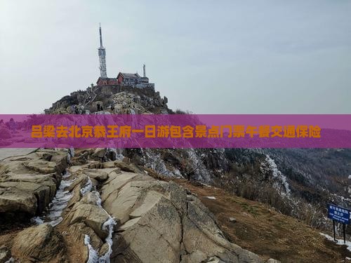 吕梁去北京恭王府一日游包含景点门票午餐交通保险