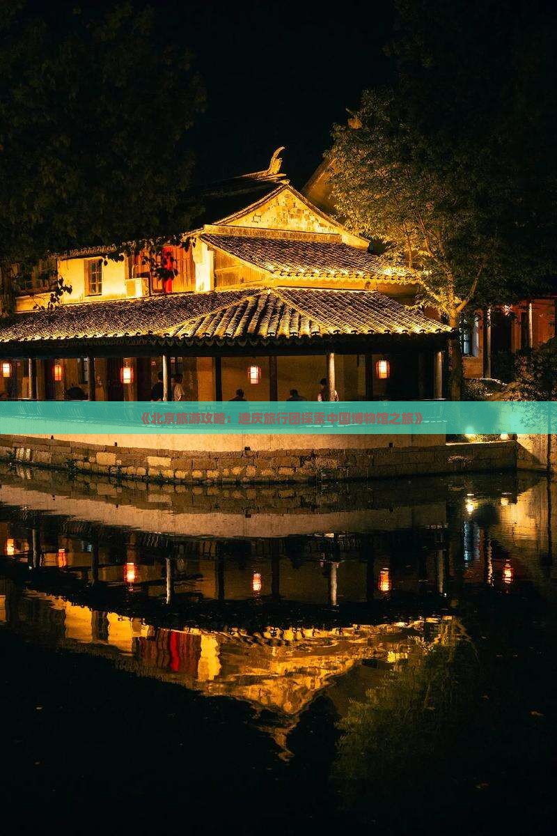 《北京旅游攻略：迪庆旅行团探索中国博物馆之旅》