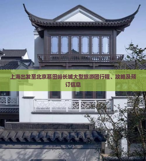 上海出发至北京慕田峪长城大型旅游团行程、攻略及预订信息