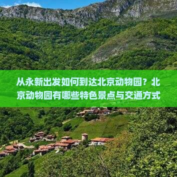 从永新出发如何到达北京动物园？北京动物园有哪些特色景点与交通方式？