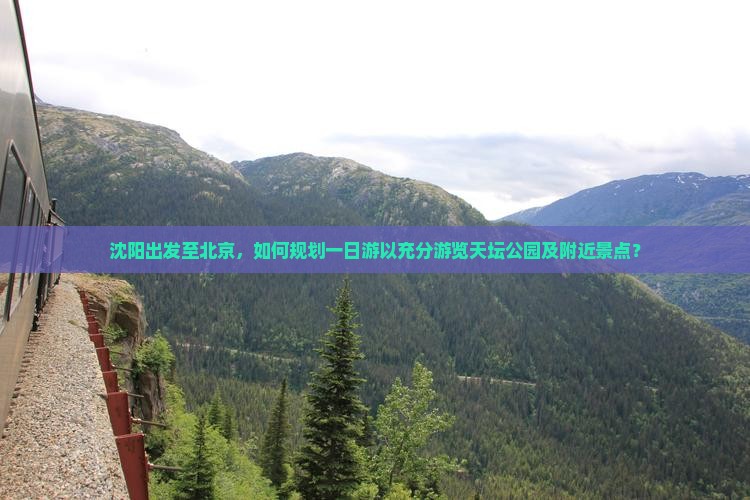 沈阳出发至北京，如何规划一日游以充分游览天坛公园及附近景点？