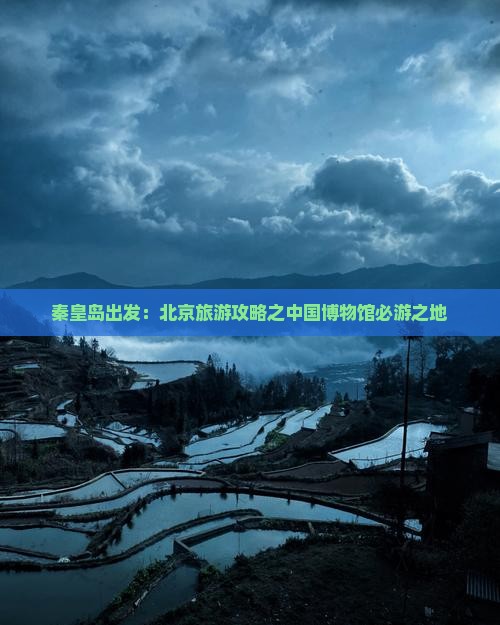 秦皇岛出发：北京旅游攻略之中国博物馆必游之地