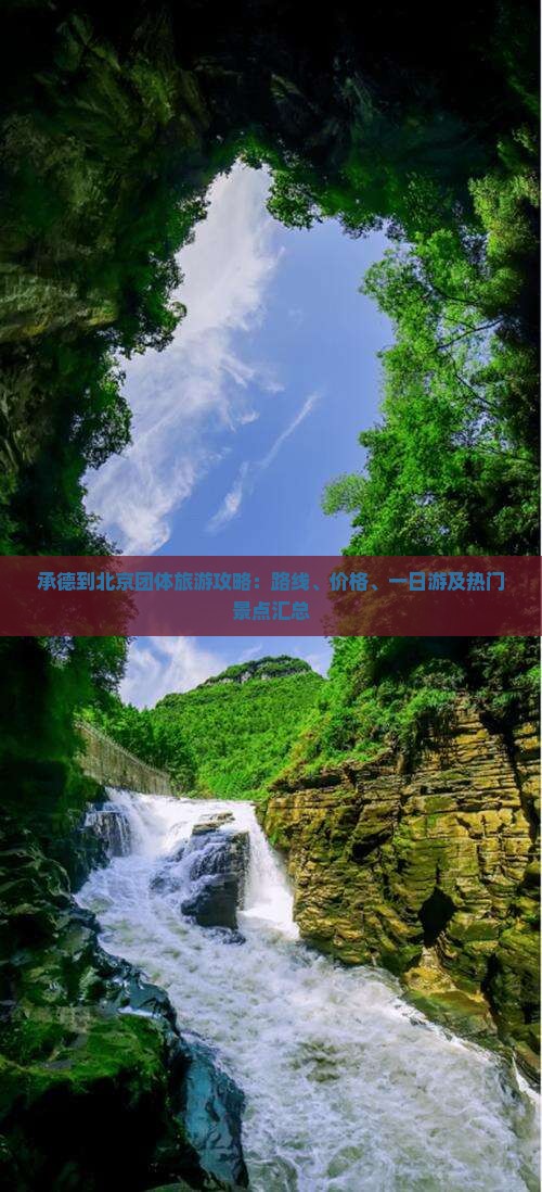 承德到北京团体旅游攻略：路线、价格、一日游及热门景点汇总