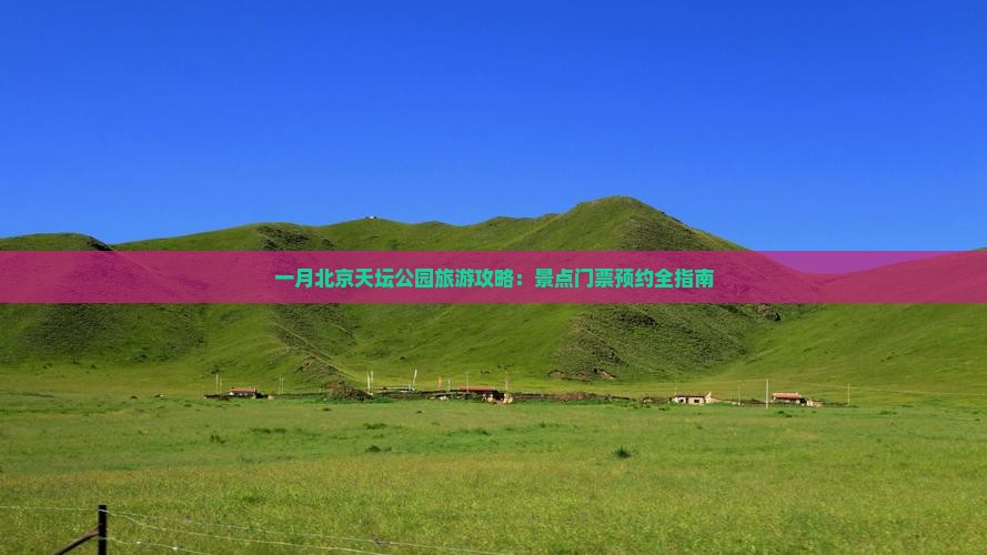 一月北京天坛公园旅游攻略：景点门票预约全指南