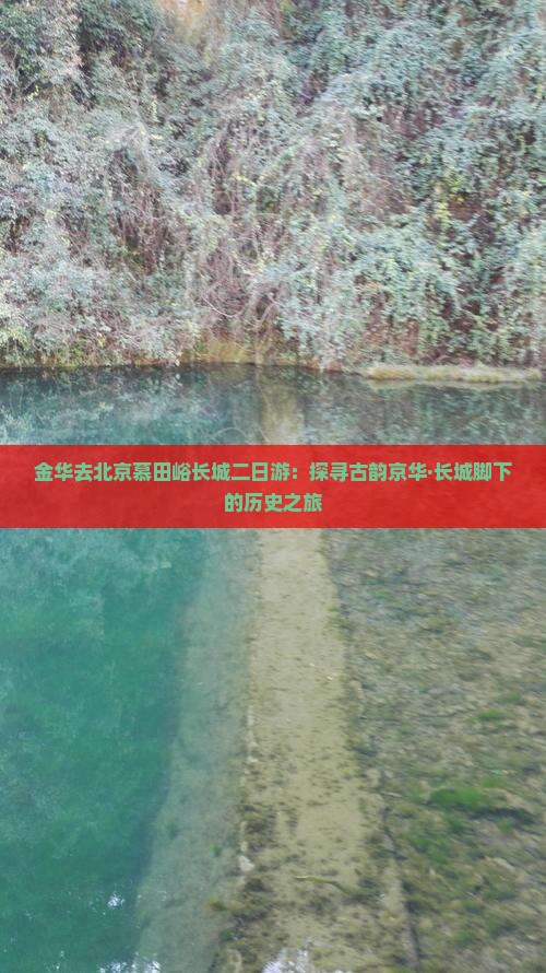 金华去北京慕田峪长城二日游：探寻古韵京华·长城脚下的历史之旅