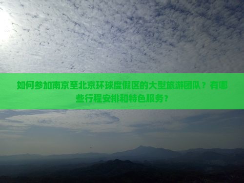 如何参加南京至北京环球度假区的大型旅游团队？有哪些行程安排和特色服务？