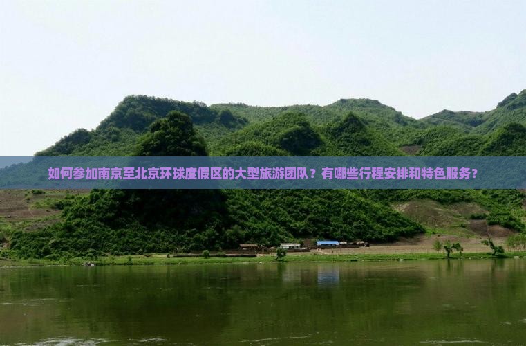 如何参加南京至北京环球度假区的大型旅游团队？有哪些行程安排和特色服务？