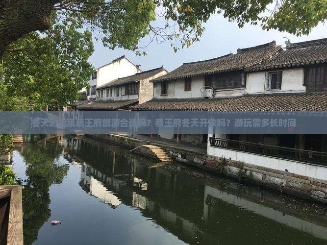 冬天到北京恭王府旅游合适吗？恭王府冬天开放吗？游玩需多长时间