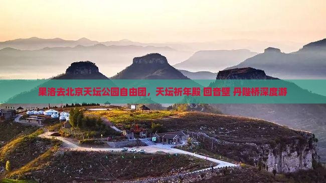 果洛去北京天坛公园自由团，天坛祈年殿+回音壁+丹陛桥深度游