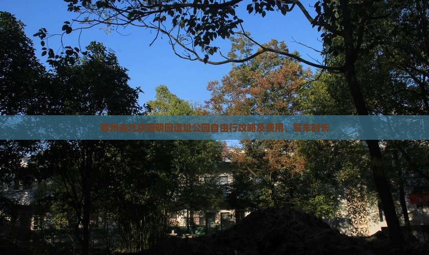 鄂州去北京圆明园遗址公园自由行攻略及费用、驾车时长