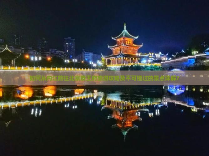 如何从内江前往北京恭王府旅游攻略及不可错过的景点详解？