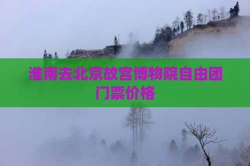 淮南去北京故宫博物院自由团门票价格