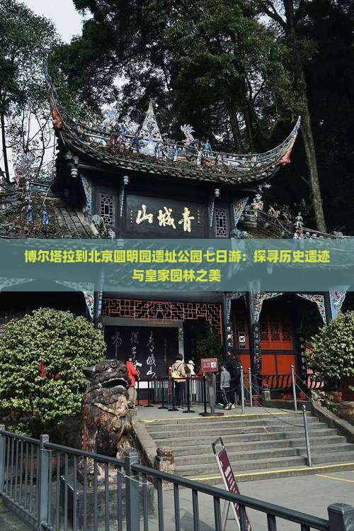 博尔塔拉到北京圆明园遗址公园七日游：探寻历史遗迹与皇家园林之美