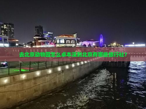 去北京动物园怎么卓本溪到北京有哪些旅行社？