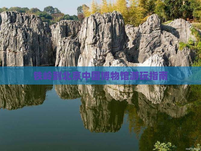 铁岭到北京中国博物馆游玩指南