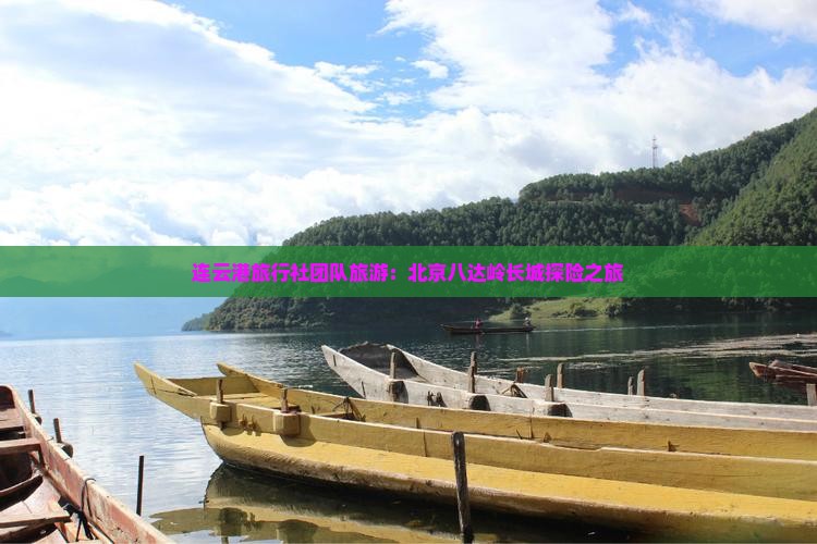 连云港旅行社团队旅游：北京八达岭长城探险之旅