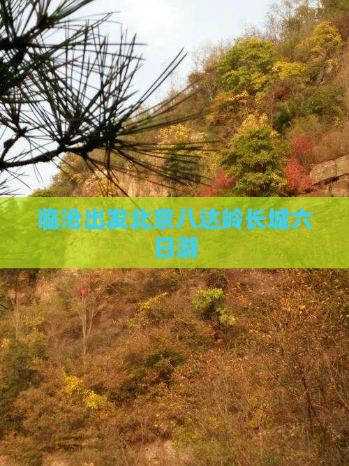 临沧出发北京八达岭长城六日游