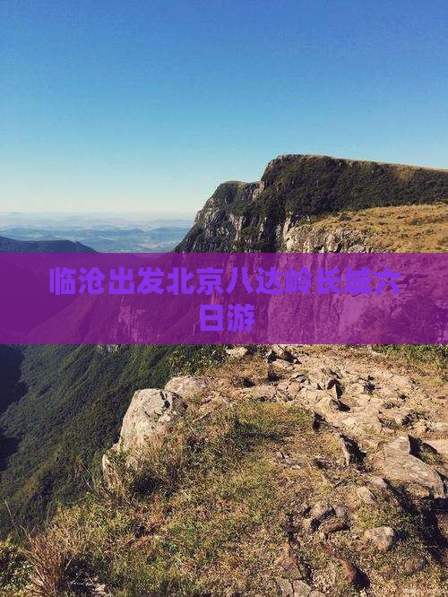 临沧出发北京八达岭长城六日游