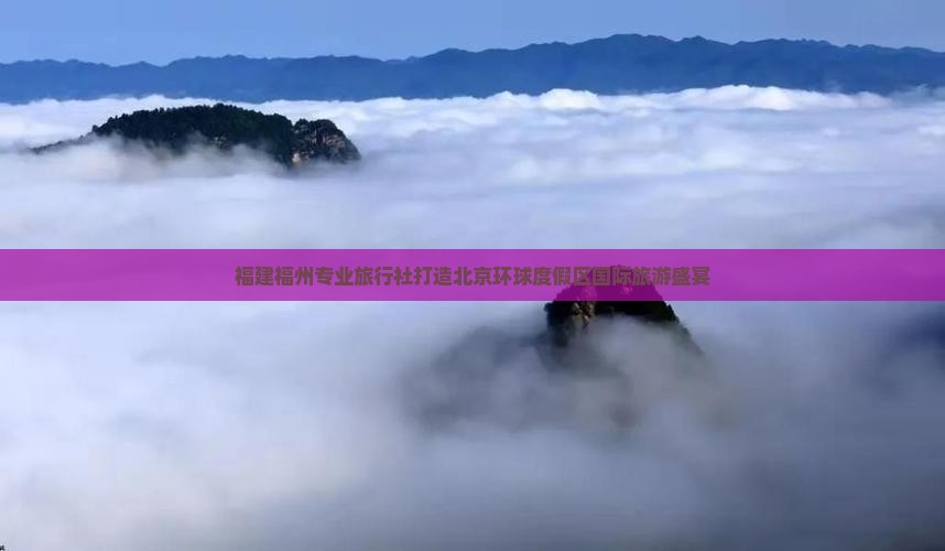 福建福州专业旅行社打造北京环球度假区国际旅游盛宴