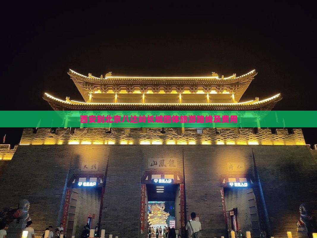 西安到北京八达岭长城团体旅游路线及费用