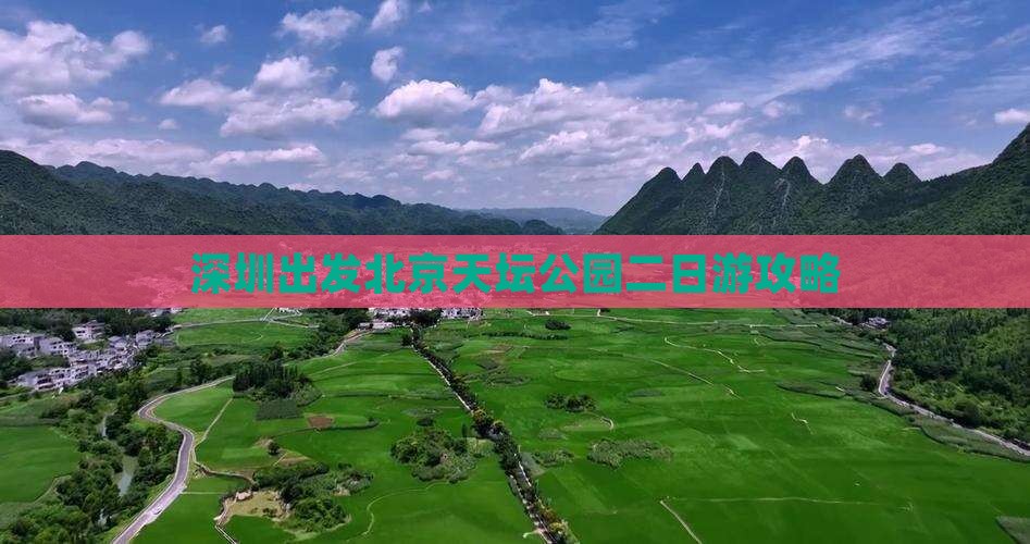 深圳出发北京天坛公园二日游攻略
