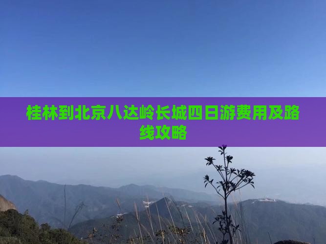 桂林到北京八达岭长城四日游费用及路线攻略