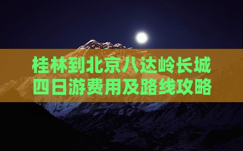 桂林到北京八达岭长城四日游费用及路线攻略