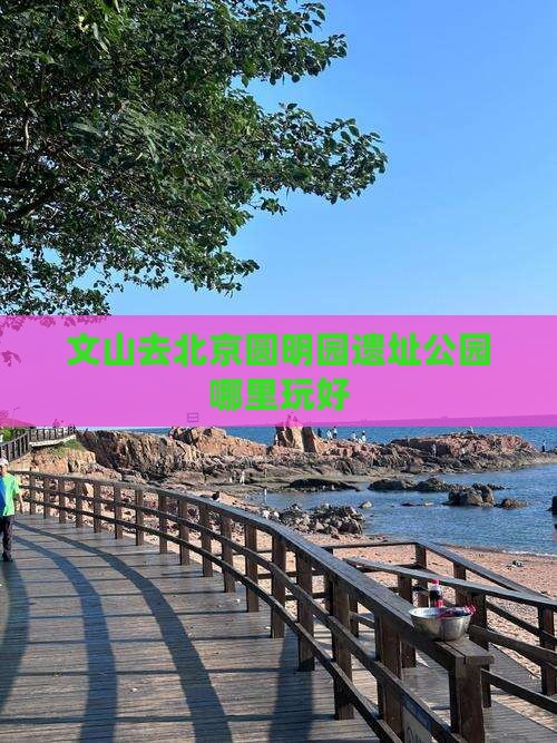 文山去北京圆明园遗址公园哪里玩好