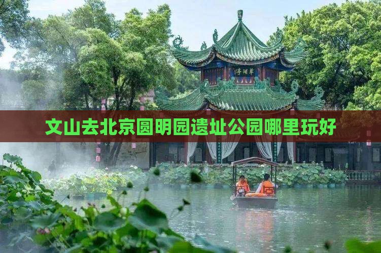 文山去北京圆明园遗址公园哪里玩好