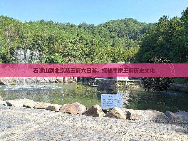 石嘴山到北京恭王府六日游，探秘皇家王府历史文化