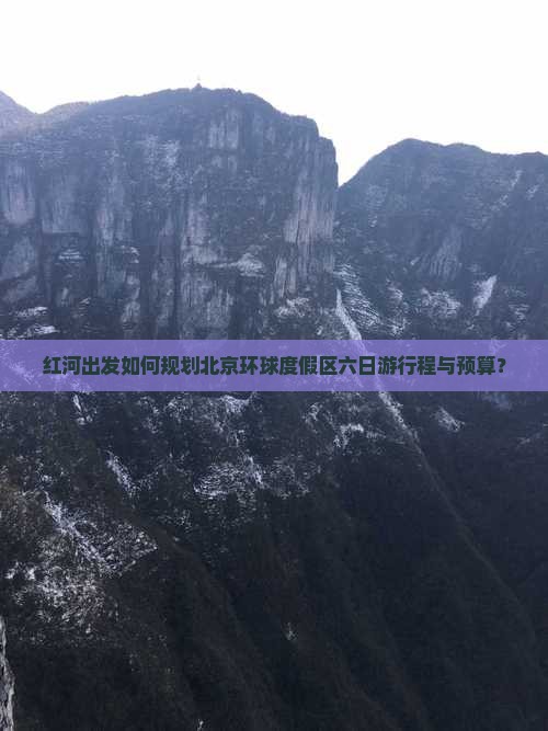 红河出发如何规划北京环球度假区六日游行程与预算？