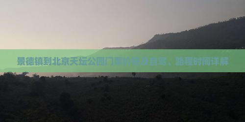 景德镇到北京天坛公园门票价格及自驾、路程时间详解