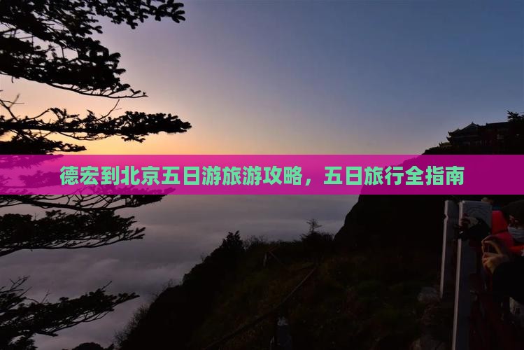 德宏到北京五日游旅游攻略，五日旅行全指南