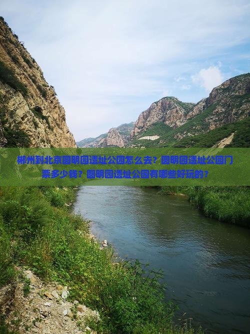 郴州到北京圆明园遗址公园怎么去？圆明园遗址公园门票多少钱？圆明园遗址公园有哪些好玩的？