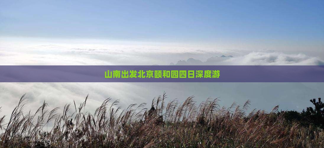 山南出发北京颐和园四日深度游