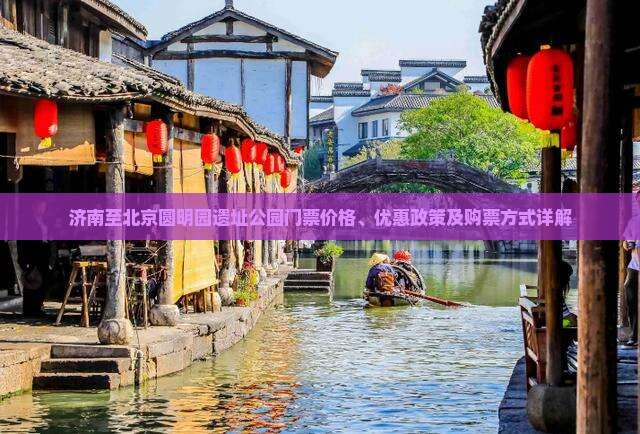 济南至北京圆明园遗址公园门票价格、优惠政策及购票方式详解