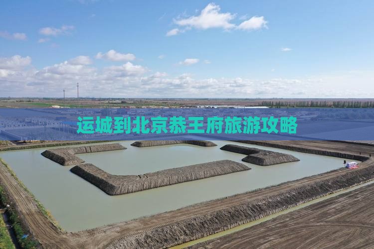 运城到北京恭王府旅游攻略