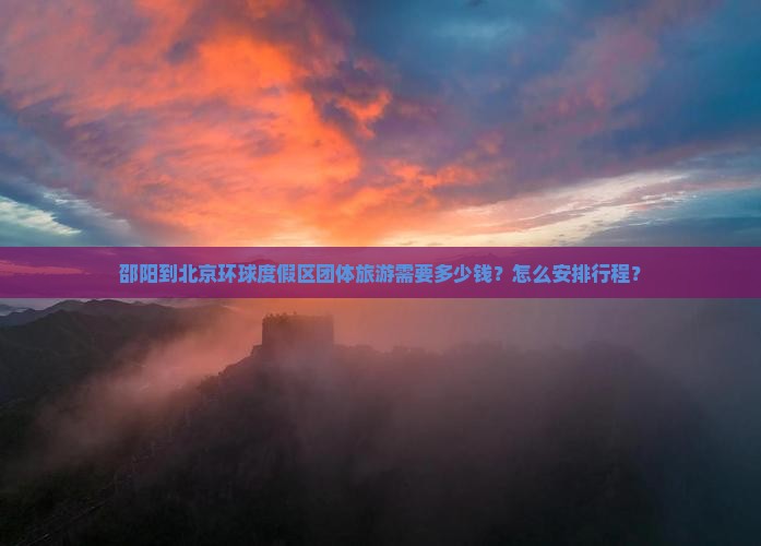 邵阳到北京环球度假区团体旅游需要多少钱？怎么安排行程？