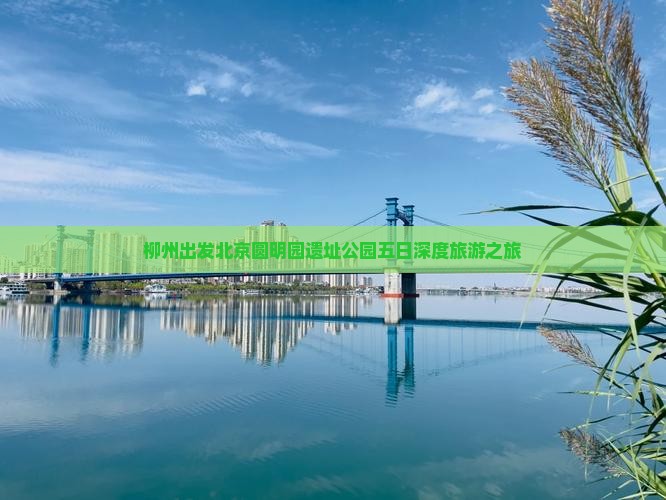 柳州出发北京圆明园遗址公园五日深度旅游之旅