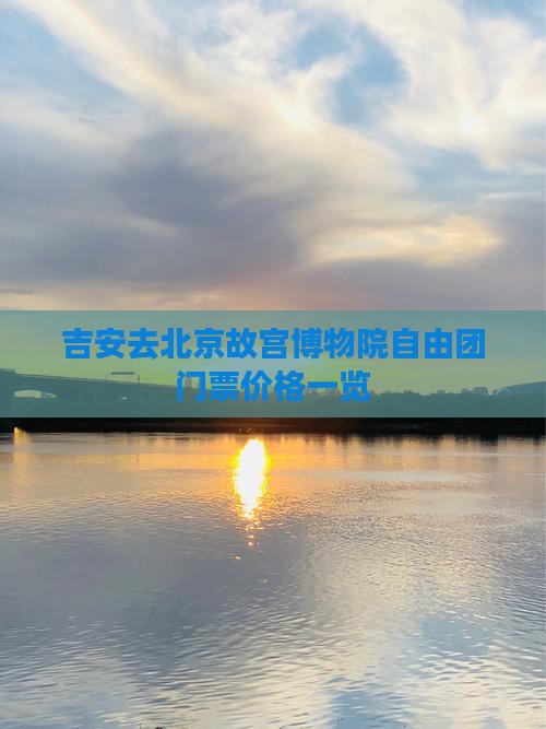 吉安去北京故宫博物院自由团门票价格一览 吉安去北京故宫博物院自由团门票价格一览