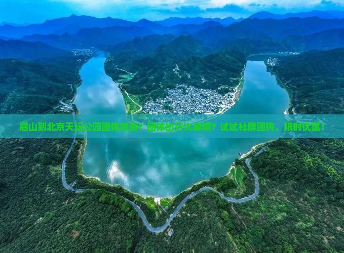眉山到北京天坛公园团体旅游？团体出行太麻烦？试试社群团购，限时优惠！