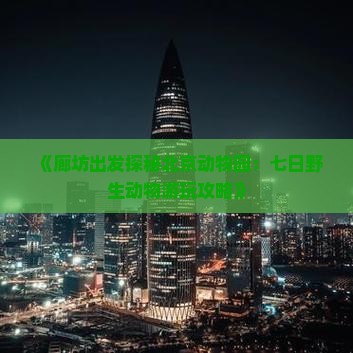 《廊坊出发探秘北京动物园：七日野生动物游玩攻略》