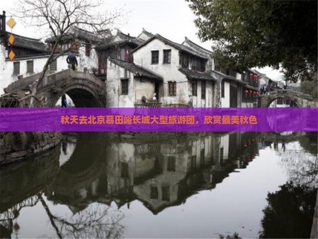 秋天去北京慕田峪长城大型旅游团，欣赏最美秋色
