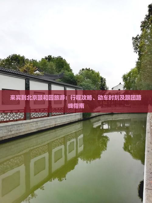 来宾到北京颐和园旅游：行程攻略、动车时刻及跟团路线指南