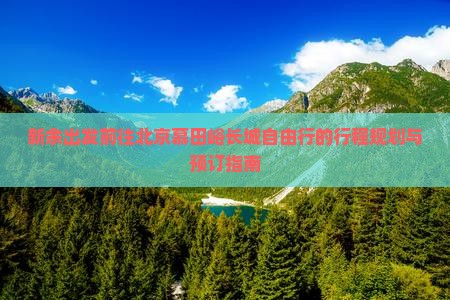 新余出发前往北京慕田峪长城自由行的行程规划与预订指南