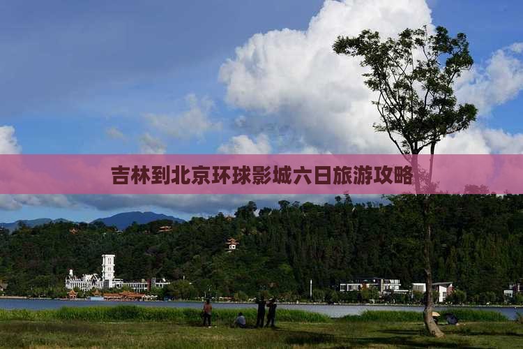 吉林到北京环球影城六日旅游攻略