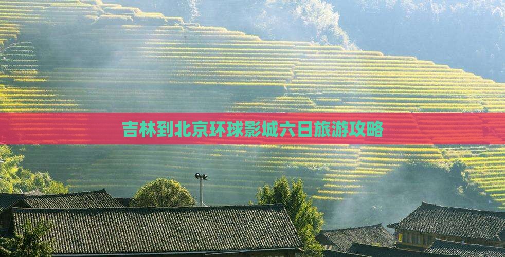 吉林到北京环球影城六日旅游攻略