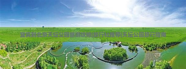 宜宾到北京天坛公园旅游攻略|旅行社推荐|天坛公园旅行指南