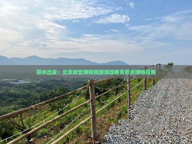 丽水出发：北京故宫博物院旅游攻略及景点博物指南