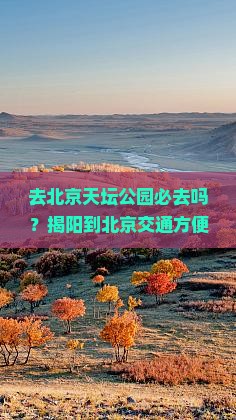 去北京天坛公园必去吗？揭阳到北京交通方便吗？天坛公园有哪些必看景点？
